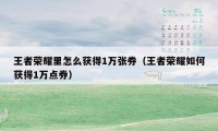 王者荣耀里怎么获得1万张券（王者荣耀如何获得1万点券）