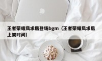 王者荣耀凤求凰登场bgm（王者荣耀凤求凰上架时间）