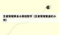 王者荣耀黄金小钢炮教学(王者荣耀里面的小炮)