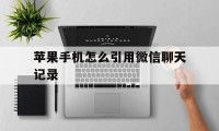 苹果手机怎么引用微信聊天记录（苹果手机导入微信聊天记录）