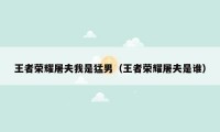 王者荣耀屠夫我是猛男（王者荣耀屠夫是谁）