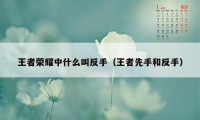 王者荣耀中什么叫反手（王者先手和反手）