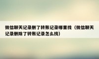 微信聊天记录删了转账记录哪里找（微信聊天记录删除了转账记录怎么找）