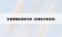 王者荣耀孙悟空大神（孙悟空大神出装）