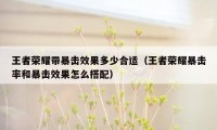 王者荣耀带暴击效果多少合适（王者荣耀暴击率和暴击效果怎么搭配）
