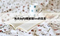 关于jigty破解版ios的信息