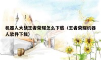 机器人大战王者荣耀怎么下载（王者荣耀机器人软件下载）