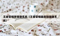 王者荣耀免健康系统（王者荣耀最新版健康系统）