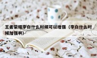 王者荣耀李白什么时候可以增强（李白什么时候加强啊）