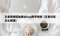 王者荣耀瑶加盾山bug教学视频（王者玩瑶怎么刷盾）