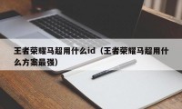 王者荣耀马超用什么id（王者荣耀马超用什么方案最强）