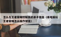 怎么在王者荣耀控制我的单手键盘(用电脑玩王者荣耀怎么操作键盘)