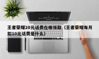 王者荣耀20元话费在哪领取（王者荣耀每月扣10元话费是什么）