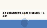 王者荣耀五排排位推荐英雄(王者五排玩什么英雄)