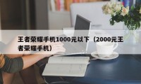 王者荣耀手机1000元以下（2000元王者荣耀手机）