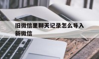 旧微信里聊天记录怎么导入新微信（微信聊天记录怎么重新导入）