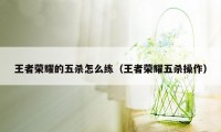 王者荣耀的五杀怎么练(王者荣耀五杀操作)
