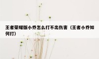 王者荣耀版小乔怎么打不出伤害（王者小乔如何打）