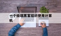 一个极端黑客组织使用计算机（黑客使用的电脑）