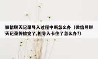 微信聊天记录导入过程中断怎么办（微信导聊天记录传输完了,但导入卡住了怎么办?）