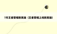 7月王者荣耀新英雄（王者荣耀上线新英雄）