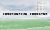 王者荣耀牛逼操作全过程（王者荣耀最牛操作）