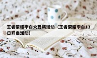王者荣耀李白火舞新活动(王者荣耀李白13日开启活动)