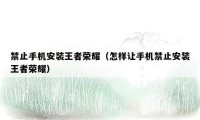 禁止手机安装王者荣耀（怎样让手机禁止安装王者荣耀）