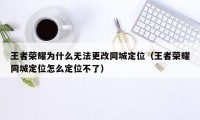 王者荣耀为什么无法更改同城定位(王者荣耀同城定位怎么定位不了)