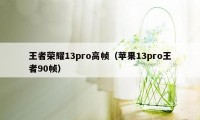 王者荣耀13pro高帧（苹果13pro王者90帧）