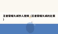 王者荣耀久诚秒人视频（王者荣耀久诚的比赛）