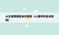 s6王者荣耀宫本厉害吗(s1赛季的宫本视频)