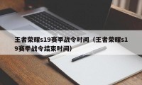 王者荣耀s19赛季战令时间（王者荣耀s19赛季战令结束时间）