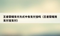 王者荣耀支付方式中有支付宝吗（王者荣耀用支付宝支付）