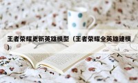王者荣耀更新英雄模型（王者荣耀全英雄建模）