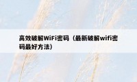 高效破解WiFi密码（最新破解wifi密码最好方法）