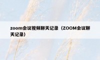 zoom会议视频聊天记录（ZOOM会议聊天记录）