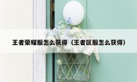王者荣耀服怎么获得(王者区服怎么获得)