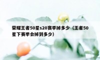 荣耀王者50星s20赛季掉多少（王者50星下赛季会掉到多少）