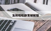 友邦旺旺群发破解版（友邦旺旺群发软件官网）