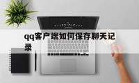 qq客户端如何保存聊天记录（怎样保存聊天记录）