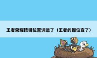 王者荣耀按键位置调远了(王者的键位变了)