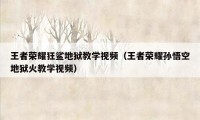 王者荣耀狂鲨地狱教学视频（王者荣耀孙悟空地狱火教学视频）