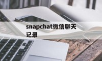 snapchat微信聊天记录（Snapchat聊天记录）