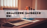 键盘ipad王者荣耀（ipad键盘玩王者荣耀）