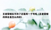 王者荣耀名字改了还是同一个号吗（王者荣耀改同名是怎么改的）