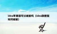 idea苹果版可以破解吗（idea旗舰版如何破解）