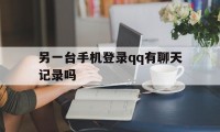 另一台手机登录qq有聊天记录吗（在另外一个手机登有聊天记录吗）