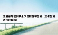 王者荣耀签到领永久皮肤在哪签到(王者签到送皮肤在哪)
