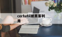 关于certutil被黑客利用的信息